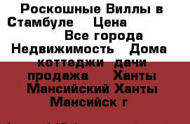 Роскошные Виллы в Стамбуле  › Цена ­ 29 500 000 - Все города Недвижимость » Дома, коттеджи, дачи продажа   . Ханты-Мансийский,Ханты-Мансийск г.